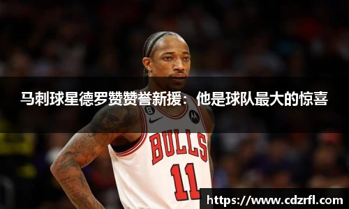 马刺球星德罗赞赞誉新援：他是球队最大的惊喜