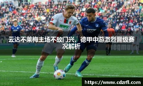 云达不莱梅主场不敌门兴，德甲中游激烈晋级赛况解析