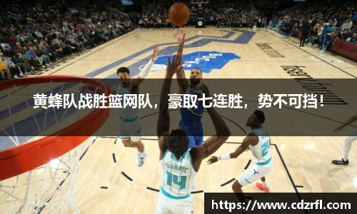 黄蜂队战胜篮网队，豪取七连胜，势不可挡！