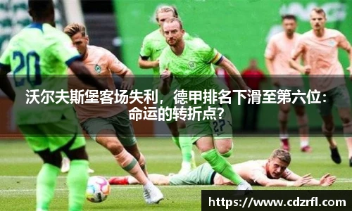 沃尔夫斯堡客场失利，德甲排名下滑至第六位：命运的转折点？