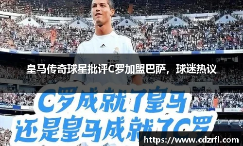 皇马传奇球星批评C罗加盟巴萨，球迷热议