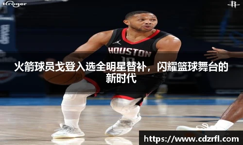火箭球员戈登入选全明星替补，闪耀篮球舞台的新时代