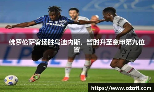佛罗伦萨客场胜乌迪内斯，暂时升至意甲第九位置
