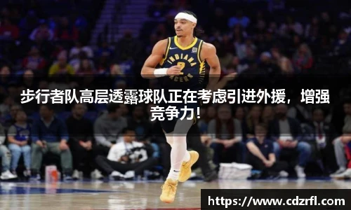 步行者队高层透露球队正在考虑引进外援，增强竞争力！