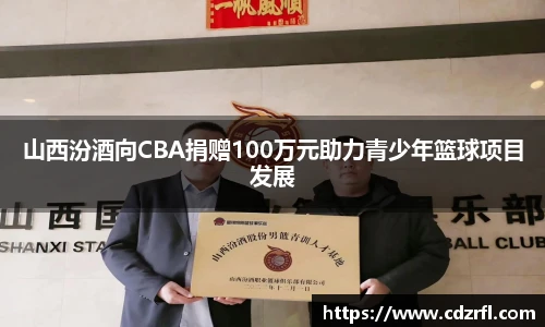 山西汾酒向CBA捐赠100万元助力青少年篮球项目发展