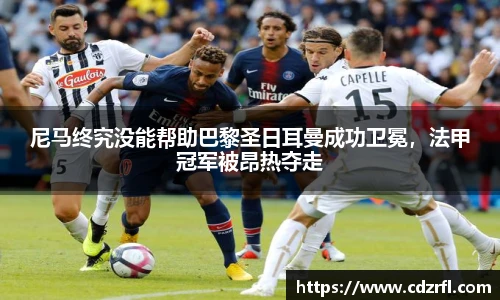 尼马终究没能帮助巴黎圣日耳曼成功卫冕，法甲冠军被昂热夺走