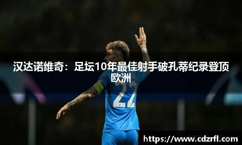 汉达诺维奇：足坛10年最佳射手破孔蒂纪录登顶欧洲