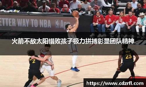 火箭不敌太阳惜败孩子极力拼搏彰显团队精神