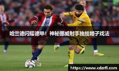 哈兰德闪耀德甲！神秘挪威射手独揽帽子戏法