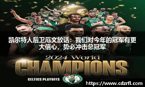凯尔特人后卫厄文放话：我们对今年的冠军有更大信心，势必冲击总冠军