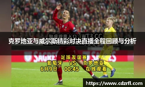 克罗地亚与威尔斯精彩对决直播全程回顾与分析