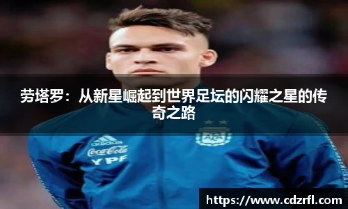 劳塔罗：从新星崛起到世界足坛的闪耀之星的传奇之路
