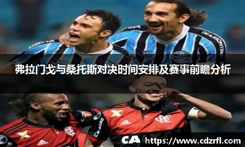 弗拉门戈与桑托斯对决时间安排及赛事前瞻分析