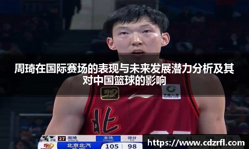 周琦在国际赛场的表现与未来发展潜力分析及其对中国篮球的影响