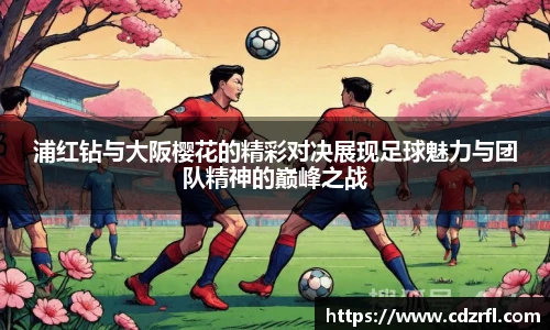 浦红钻与大阪樱花的精彩对决展现足球魅力与团队精神的巅峰之战