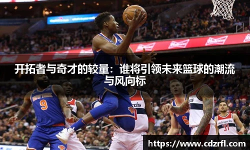 开拓者与奇才的较量：谁将引领未来篮球的潮流与风向标