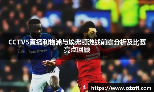 CCTV5直播利物浦与埃弗顿激战前瞻分析及比赛亮点回顾
