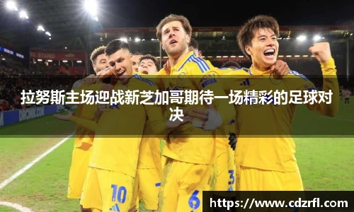 拉努斯主场迎战新芝加哥期待一场精彩的足球对决