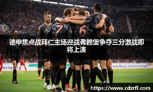 德甲焦点战拜仁主场迎战弗赖堡争夺三分激战即将上演