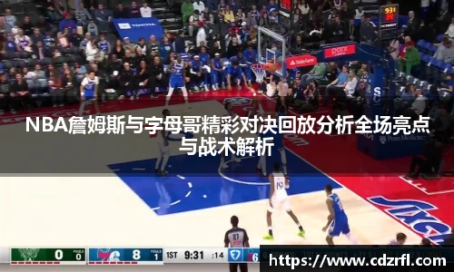 NBA詹姆斯与字母哥精彩对决回放分析全场亮点与战术解析