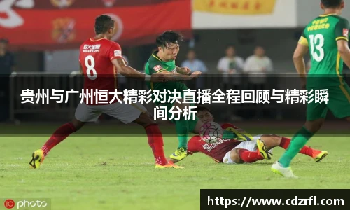 贵州与广州恒大精彩对决直播全程回顾与精彩瞬间分析