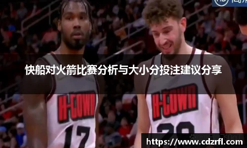快船对火箭比赛分析与大小分投注建议分享