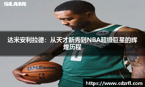 达米安利拉德：从天才新秀到NBA超级巨星的辉煌历程